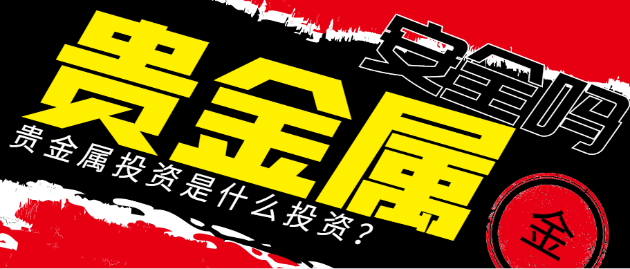 投资贵金属理财靠谱吗(投资贵金属指的是什么东西)